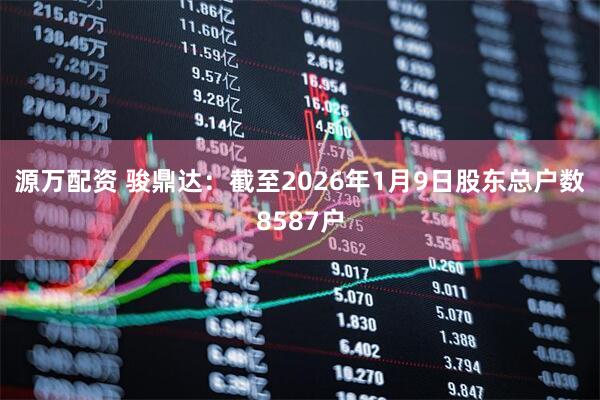 源万配资 骏鼎达：截至2026年1月9日股东总户数8587户