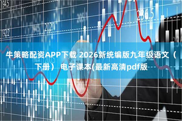 牛策略配资APP下载 2026新统编版九年级语文（下册） 电子课本(最新高清pdf版