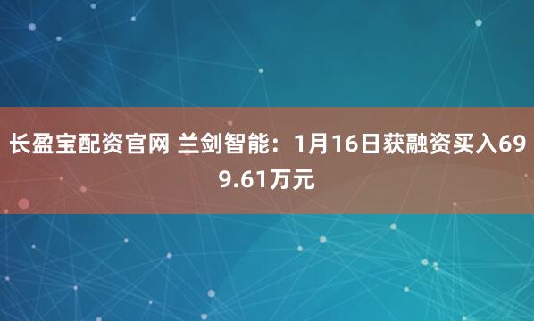长盈宝配资官网 兰剑智能：1月16日获融资买入699.61万元