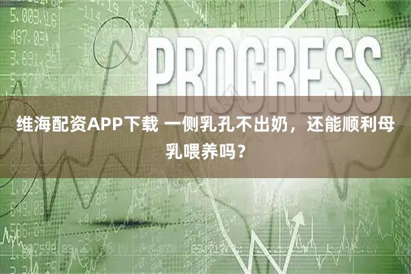 维海配资APP下载 一侧乳孔不出奶，还能顺利母乳喂养吗？
